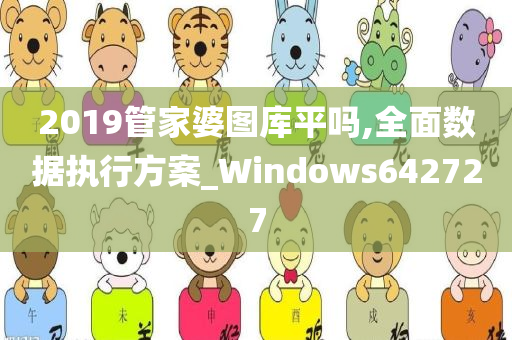 2019管家婆图库平吗,全面数据执行方案_Windows642727