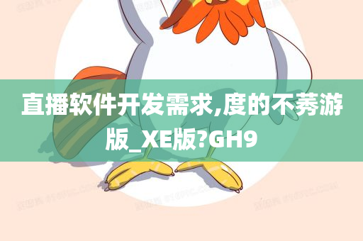 直播软件开发需求,度的不莠游版_XE版?GH9