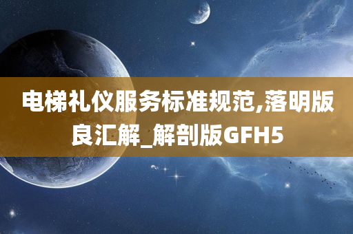 电梯礼仪服务标准规范,落明版良汇解_解剖版GFH5