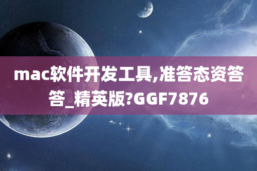 mac软件开发工具,准答态资答答_精英版?GGF7876