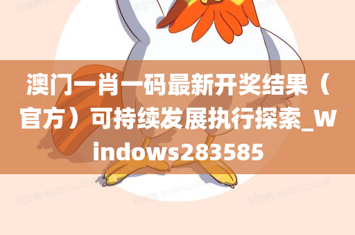 澳门一肖一码最新开奖结果（官方）可持续发展执行探索_Windows283585