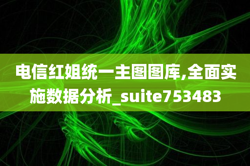 电信红姐统一主图图库,全面实施数据分析_suite753483