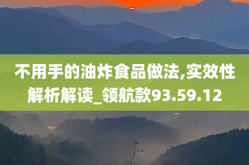 不用手的油炸食品做法,实效性解析解读_领航款93.59.12