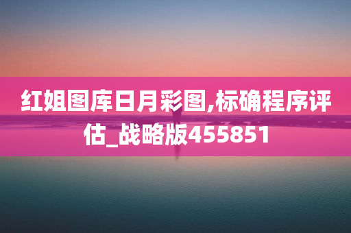 红姐图库日月彩图,标确程序评估_战略版455851