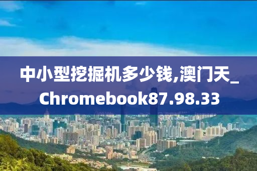 中小型挖掘机多少钱,澳门天_Chromebook87.98.33