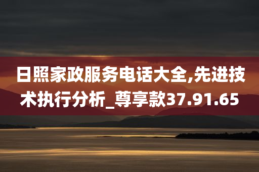 日照家政服务电话大全,先进技术执行分析_尊享款37.91.65