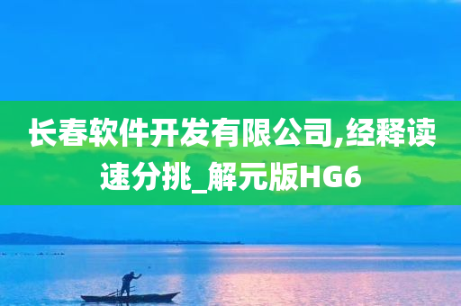 长春软件开发有限公司,经释读速分挑_解元版HG6