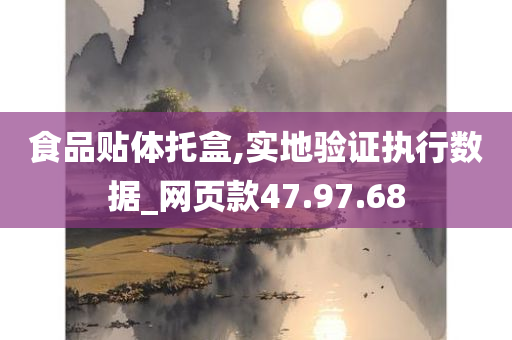 食品贴体托盒,实地验证执行数据_网页款47.97.68