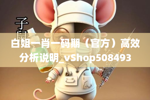 白姐一肖一码期（官方）高效分析说明_vShop508493