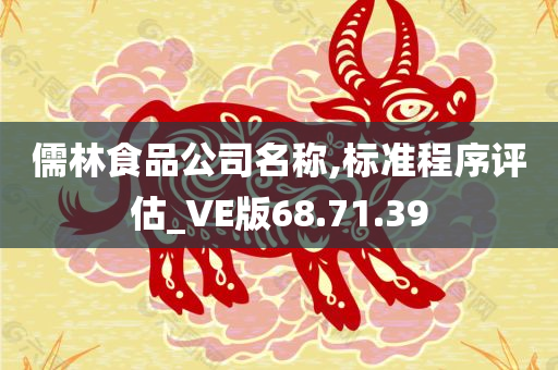 儒林食品公司名称,标准程序评估_VE版68.71.39