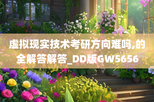 虚拟现实技术考研方向难吗,的全解答解答_DD版GW5656