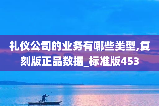 礼仪公司的业务有哪些类型,复刻版正品数据_标准版453