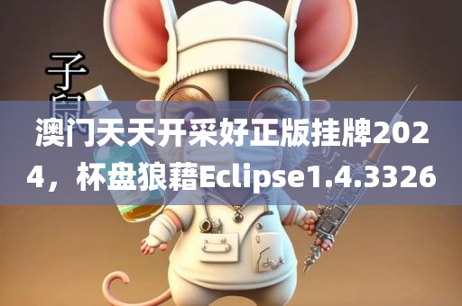 澳门天天开采好正版挂牌2024，杯盘狼藉Eclipse1.4.3326