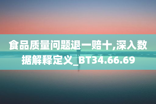 食品质量问题退一赔十,深入数据解释定义_BT34.66.69