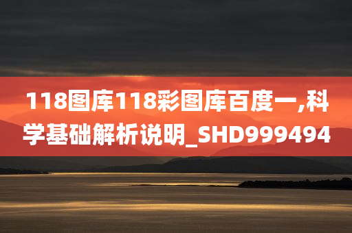 118图库118彩图库百度一,科学基础解析说明_SHD999494