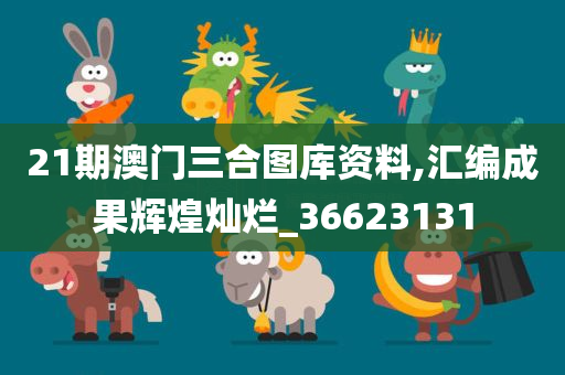 21期澳门三合图库资料,汇编成果辉煌灿烂_36623131