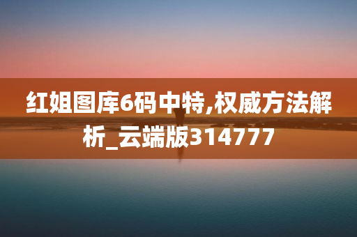 红姐图库6码中特,权威方法解析_云端版314777