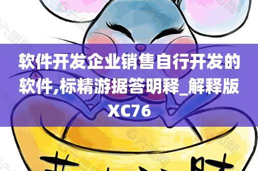 软件开发企业销售自行开发的软件,标精游据答明释_解释版XC76