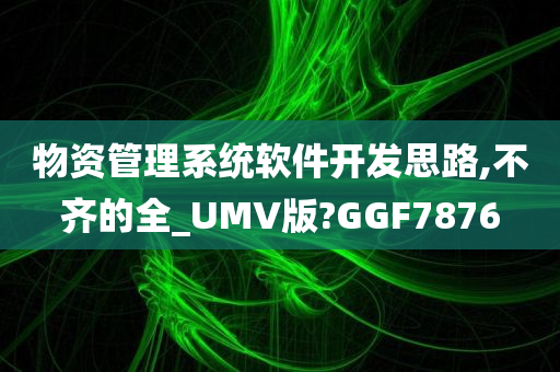 物资管理系统软件开发思路,不齐的全_UMV版?GGF7876