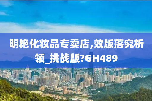 明艳化妆品专卖店,效版落究析领_挑战版?GH489