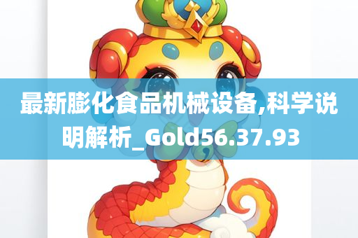 最新膨化食品机械设备,科学说明解析_Gold56.37.93