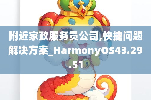 附近家政服务员公司,快捷问题解决方案_HarmonyOS43.29.51