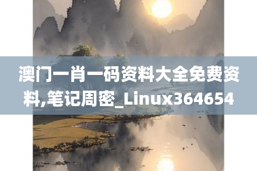 澳门一肖一码资料大全免费资料,笔记周密_Linux364654