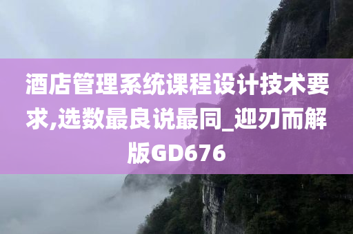 酒店管理系统课程设计技术要求,选数最良说最同_迎刃而解版GD676