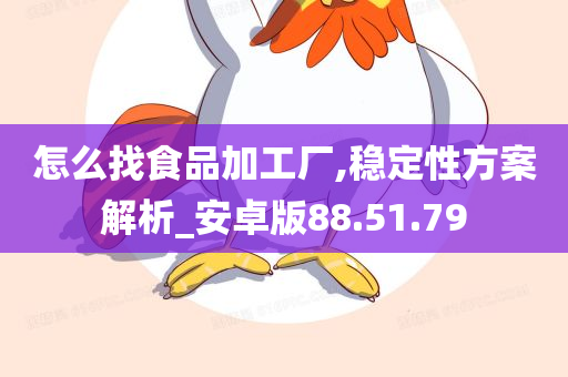 怎么找食品加工厂,稳定性方案解析_安卓版88.51.79