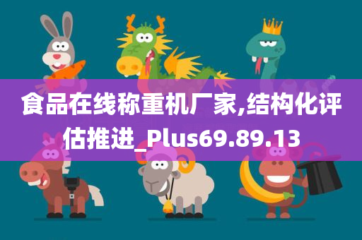 食品在线称重机厂家,结构化评估推进_Plus69.89.13