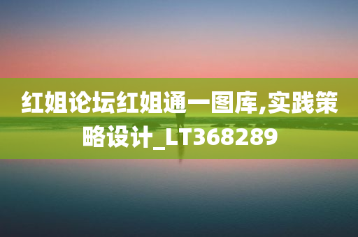 红姐论坛红姐通一图库,实践策略设计_LT368289