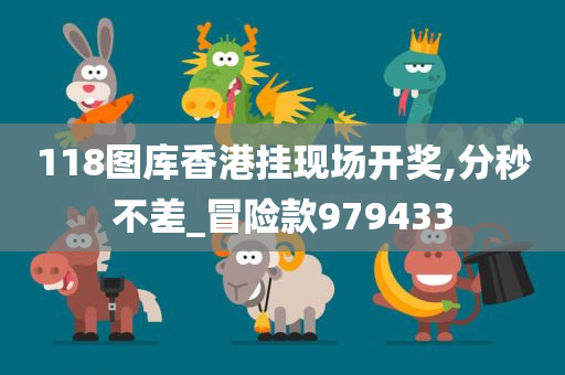 118图库香港挂现场开奖,分秒不差_冒险款979433