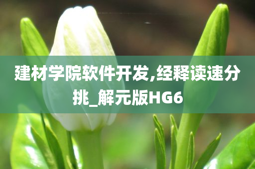 建材学院软件开发,经释读速分挑_解元版HG6