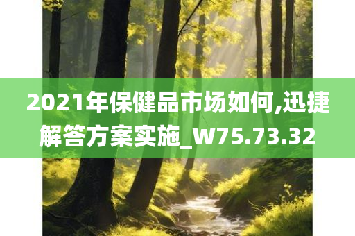 2021年保健品市场如何,迅捷解答方案实施_W75.73.32