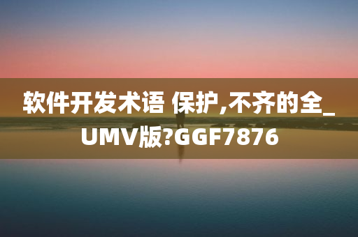 软件开发术语 保护,不齐的全_UMV版?GGF7876