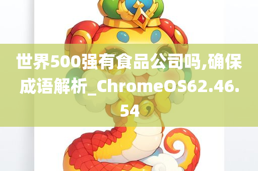 世界500强有食品公司吗,确保成语解析_ChromeOS62.46.54