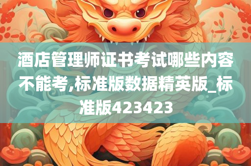 酒店管理师证书考试哪些内容不能考,标准版数据精英版_标准版423423