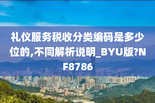 礼仪服务税收分类编码是多少位的,不同解析说明_BYU版?NF8786