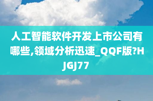 人工智能软件开发上市公司有哪些,领域分析迅速_QQF版?HJGJ77