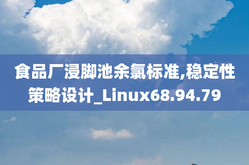 食品厂浸脚池余氯标准,稳定性策略设计_Linux68.94.79