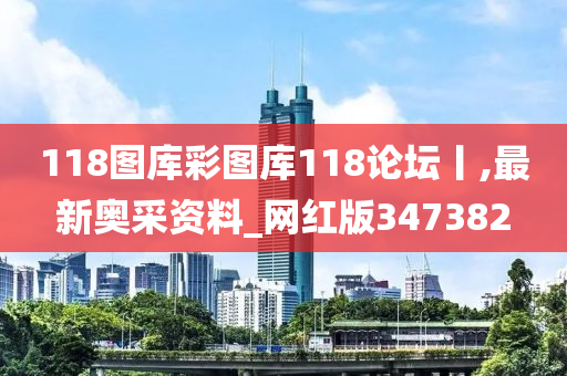 118图库彩图库118论坛丨,最新奥采资料_网红版347382