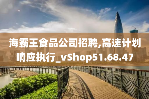 海霸王食品公司招聘,高速计划响应执行_vShop51.68.47