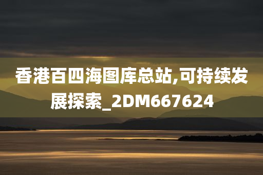 香港百四海图库总站,可持续发展探索_2DM667624