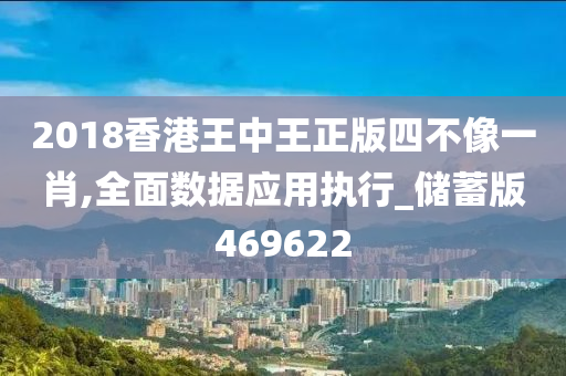 2018香港王中王正版四不像一肖,全面数据应用执行_储蓄版469622