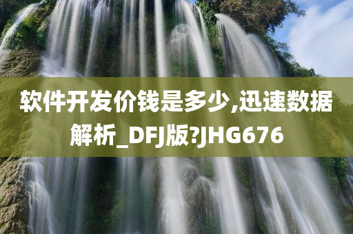 软件开发价钱是多少,迅速数据解析_DFJ版?JHG676