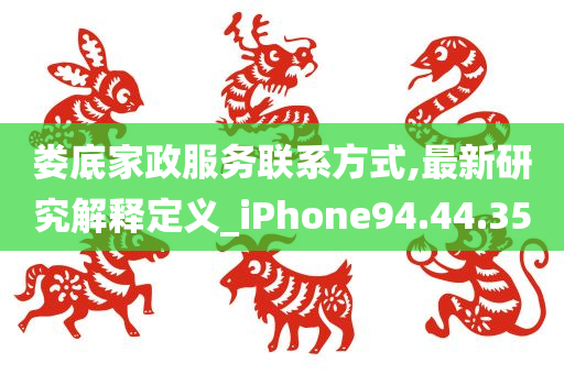 娄底家政服务联系方式,最新研究解释定义_iPhone94.44.35