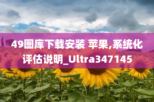 49图库下载安装 苹果,系统化评估说明_Ultra347145