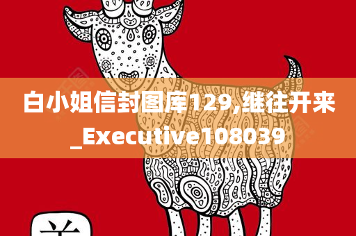 白小姐信封图库129,继往开来_Executive108039