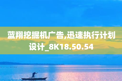 蓝翔挖掘机广告,迅速执行计划设计_8K18.50.54