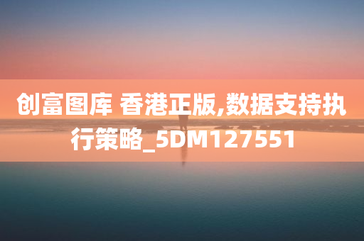 创富图库 香港正版,数据支持执行策略_5DM127551